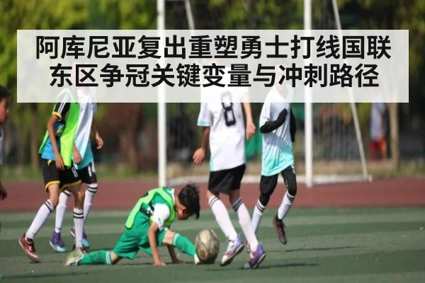 阿库尼亚复出重塑勇士打线国联东区争冠关键变量与冲刺路径