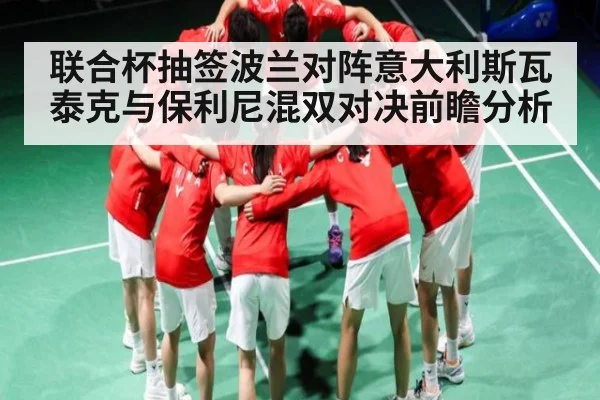联合杯抽签波兰对阵意大利斯瓦泰克与保利尼混双对决前瞻分析