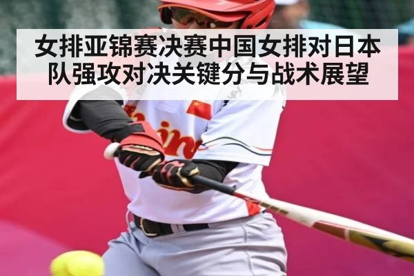 女排亚锦赛决赛中国女排对日本队强攻对决关键分与战术展望