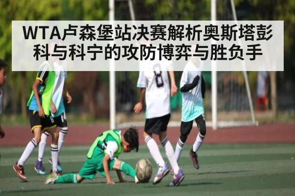 WTA卢森堡站决赛解析奥斯塔彭科与科宁的攻防博弈与胜负手